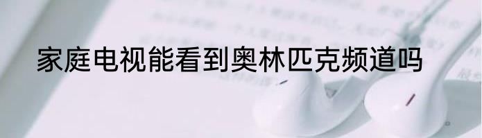 家庭电视能看到奥林匹克频道吗