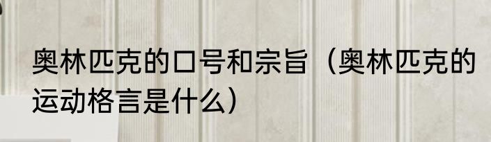 奥林匹克的口号和宗旨（奥林匹克的运动格言是什么）