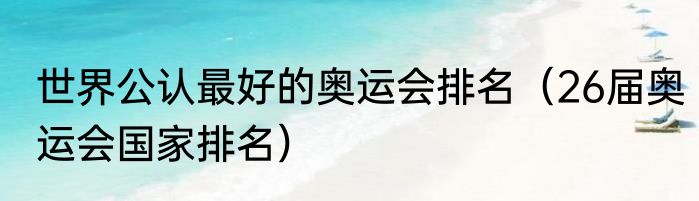 世界公认最好的奥运会排名（26届奥运会国家排名）