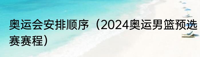 奥运会安排顺序（2024奥运男篮预选赛赛程）