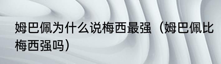姆巴佩为什么说梅西最强（姆巴佩比梅西强吗）