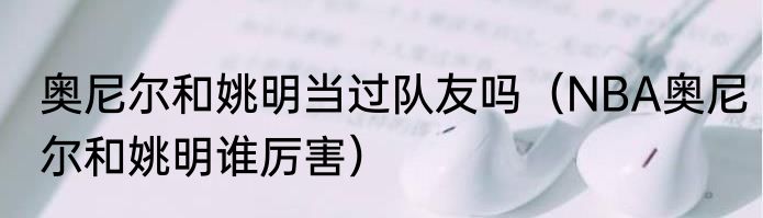 奥尼尔和姚明当过队友吗（NBA奥尼尔和姚明谁厉害）