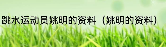 跳水运动员姚明的资料（姚明的资料）