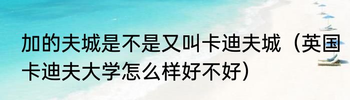 加的夫城是不是又叫卡迪夫城（英国卡迪夫大学怎么样好不好）