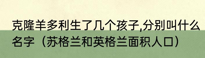 克隆羊多利生了几个孩子,分别叫什么名字（苏格兰和英格兰面积人口）