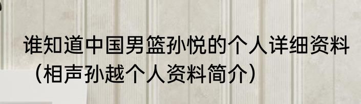 谁知道中国男篮孙悦的个人详细资料（相声孙越个人资料简介）