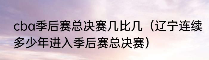 cba季后赛总决赛几比几（辽宁连续多少年进入季后赛总决赛）