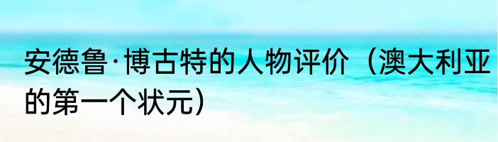 安德鲁·博古特的人物评价（澳大利亚的第一个状元）