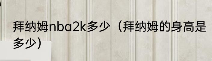 拜纳姆nba2k多少（拜纳姆的身高是多少）