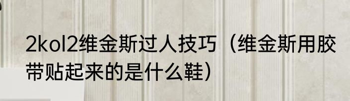 2kol2维金斯过人技巧（维金斯用胶带贴起来的是什么鞋）