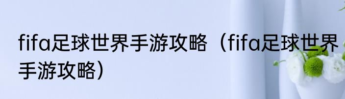 fifa足球世界手游攻略（fifa足球世界手游攻略）