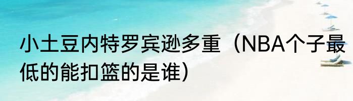 小土豆内特罗宾逊多重（NBA个子最低的能扣篮的是谁）