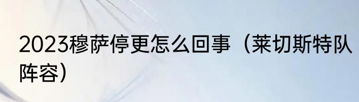 2023穆萨停更怎么回事（莱切斯特队阵容）