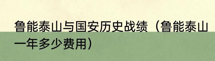鲁能泰山与国安历史战绩（鲁能泰山一年多少费用）