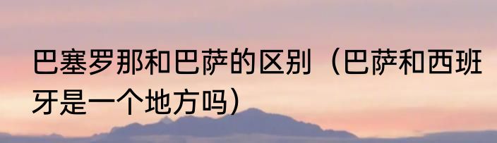 巴塞罗那和巴萨的区别（巴萨和西班牙是一个地方吗）