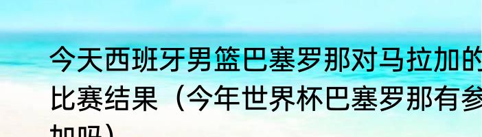 今天西班牙男篮巴塞罗那对马拉加的比赛结果（今年世界杯巴塞罗那有参加吗）