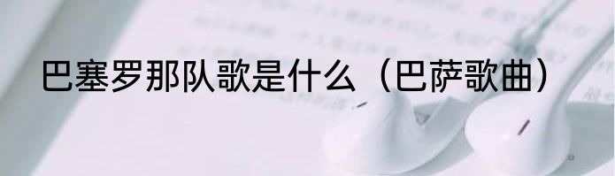 巴塞罗那队歌是什么（巴萨歌曲）