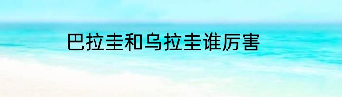 巴拉圭和乌拉圭谁厉害