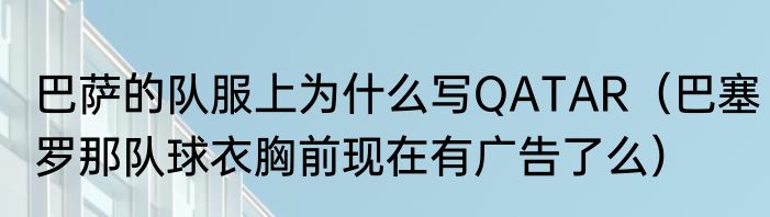 巴萨的队服上为什么写QATAR（巴塞罗那队球衣胸前现在有广告了么）
