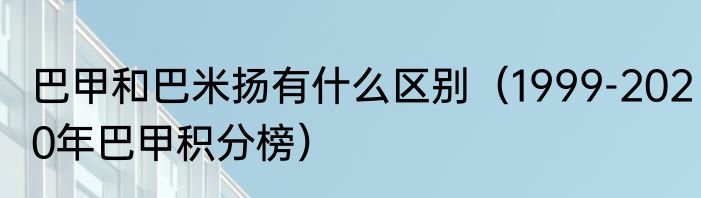 巴甲和巴米扬有什么区别（1999-2020年巴甲积分榜）