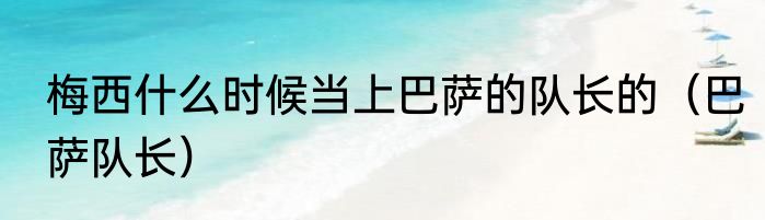 梅西什么时候当上巴萨的队长的（巴萨队长）