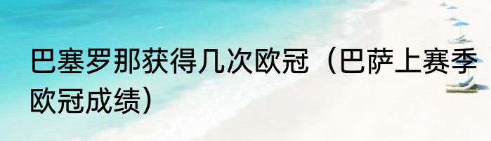 巴塞罗那获得几次欧冠（巴萨上赛季欧冠成绩）