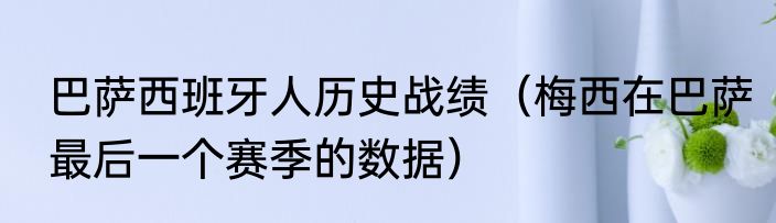 巴萨西班牙人历史战绩（梅西在巴萨最后一个赛季的数据）