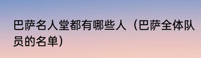 巴萨名人堂都有哪些人（巴萨全体队员的名单）