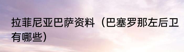 拉菲尼亚巴萨资料（巴塞罗那左后卫有哪些）