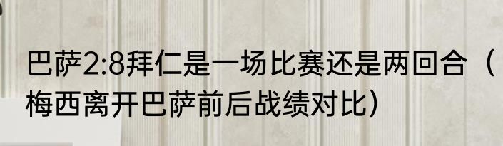 巴萨2:8拜仁是一场比赛还是两回合（梅西离开巴萨前后战绩对比）