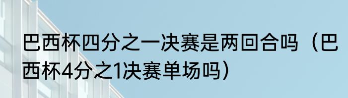 巴西杯四分之一决赛是两回合吗（巴西杯4分之1决赛单场吗）