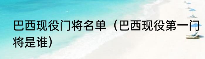 巴西现役门将名单（巴西现役第一门将是谁）
