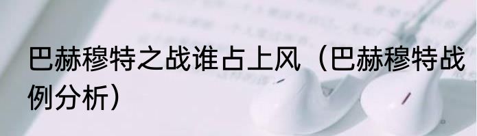 巴赫穆特之战谁占上风（巴赫穆特战例分析）