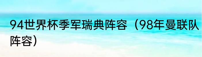 94世界杯季军瑞典阵容（98年曼联队阵容）