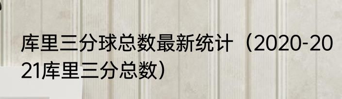 库里三分球总数最新统计（2020-2021库里三分总数）