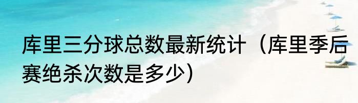 库里三分球总数最新统计（库里季后赛绝杀次数是多少）