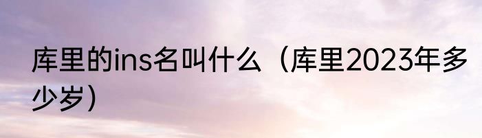 库里的ins名叫什么（库里2023年多少岁）