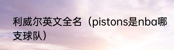 利威尔英文全名（pistons是nba哪支球队）