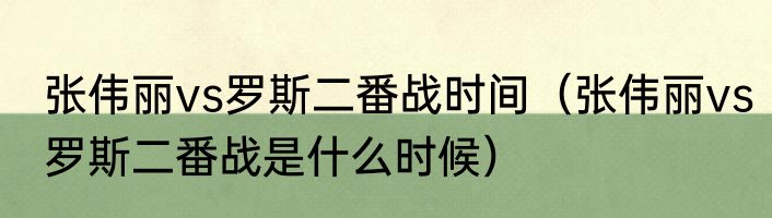 张伟丽vs罗斯二番战时间（张伟丽vs罗斯二番战是什么时候）