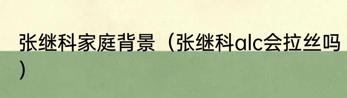 张继科家庭背景（张继科alc会拉丝吗）