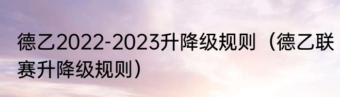德乙2022-2023升降级规则（德乙联赛升降级规则）
