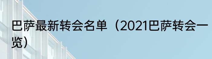 巴萨最新转会名单（2021巴萨转会一览）