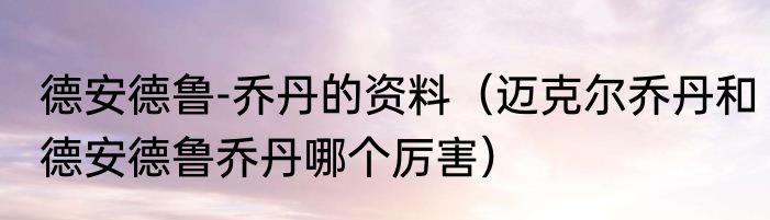 德安德鲁-乔丹的资料（迈克尔乔丹和德安德鲁乔丹哪个厉害）