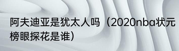 阿夫迪亚是犹太人吗（2020nba状元榜眼探花是谁）