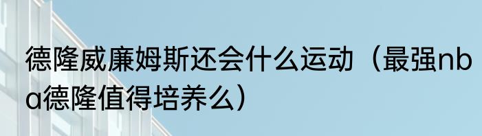 德隆威廉姆斯还会什么运动（最强nba德隆值得培养么）