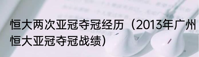 恒大两次亚冠夺冠经历（2013年广州恒大亚冠夺冠战绩）