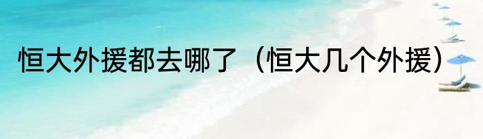 恒大外援都去哪了（恒大几个外援）