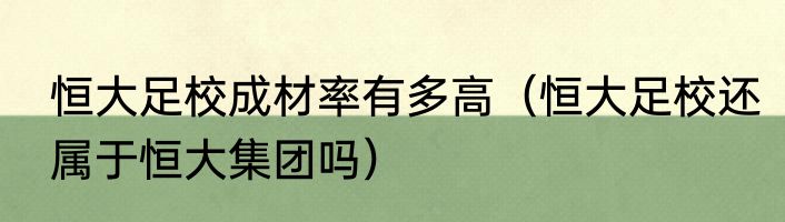 恒大足校成材率有多高（恒大足校还属于恒大集团吗）