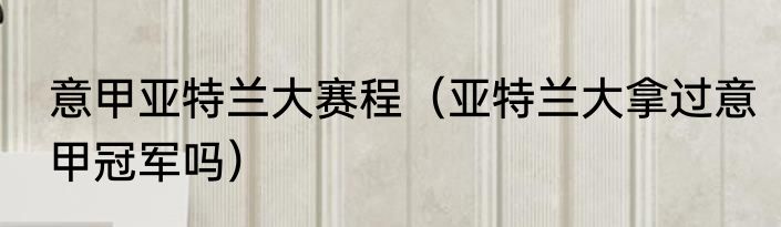 意甲亚特兰大赛程（亚特兰大拿过意甲冠军吗）