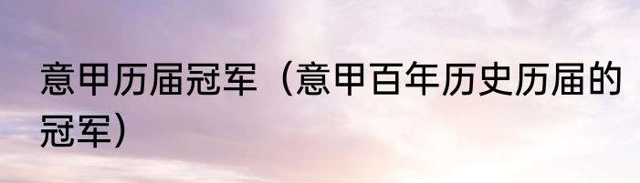 意甲历届冠军（意甲百年历史历届的冠军）